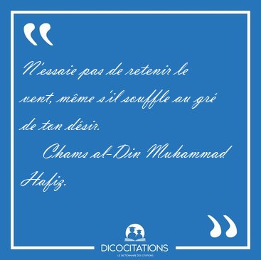 N'essaie pas de retenir le vent, m�me s'il souffle au gr� de ton [...] - Chams al-Din Muhammad Hafiz...