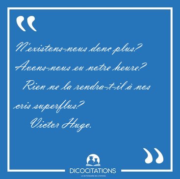 N'existons-nous donc plus? Avons-nous eu notre heure?    Rien ne [...] - Victor Hugo...