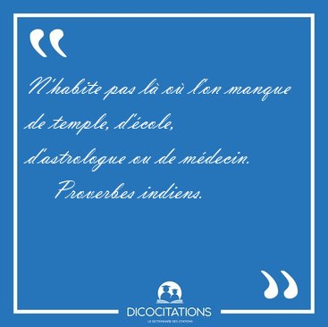 N'habite pas l� o� l'on manque de temple, d'�cole, d'astrologue [...] - Proverbes indiens...