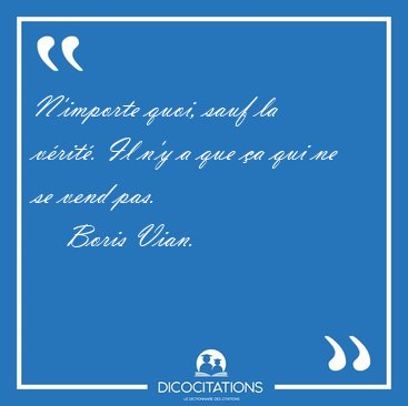 N'importe quoi, sauf la vrit. Il n'y a que a qui ne se vend [...] - Boris Vian...