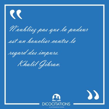 N'oubliez pas que la pudeur est un bouclier contre le regard des [...] - Khalil Gibran...