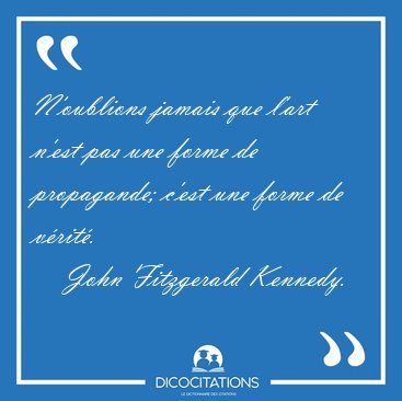 N'oublions jamais que l'art n'est pas une forme de propagande; [...] - John Fitzgerald Kennedy...