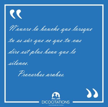 N'ouvre la bouche que lorsque tu es sr que ce que tu vas dire [...] - Proverbes arabes...