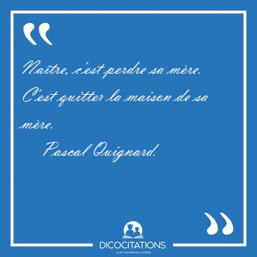 Na�tre, c'est perdre sa m�re. C'est quitter la maison de sa [...] - Pascal Quignard...