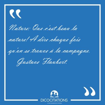Nature: Que c'est beau la nature! A dire chaque fois qu'on se [...] - Gustave Flaubert...