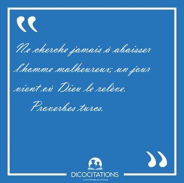 Ne cherche jamais  abaisser l'homme malheureux; un jour vient [...] - Proverbes turcs...