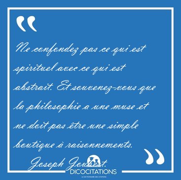 Ne confondez pas ce qui est spirituel avec ce qui est abstrait. [...] - Joseph Joubert...