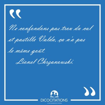 Ne confondons pas trou du cul et pastille Valda, �a n'a pas le [...] - Lionel Chrzanowski...