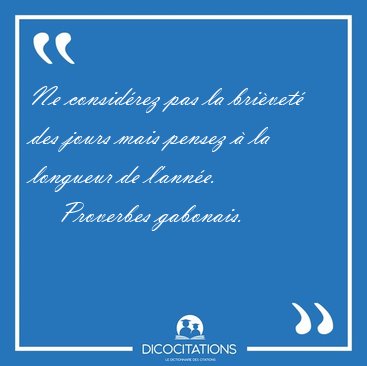 Ne consid�rez pas la bri�vet� des jours mais pensez � la [...] - Proverbes gabonais...