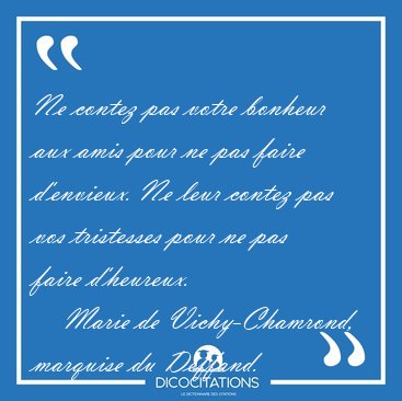 Ne contez pas votre bonheur aux amis pour ne pas faire [...] - Marie de Vichy-Chamrond, marquise du Deffand...