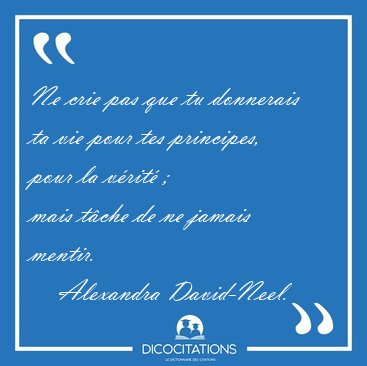 Ne crie pas que tu donnerais ta vie pour tes principes, pour la [...] - Alexandra David-Neel...