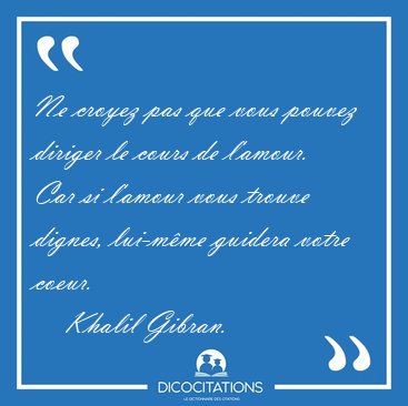 Ne croyez pas que vous pouvez diriger le cours de l'amour. Car [...] - Khalil Gibran...