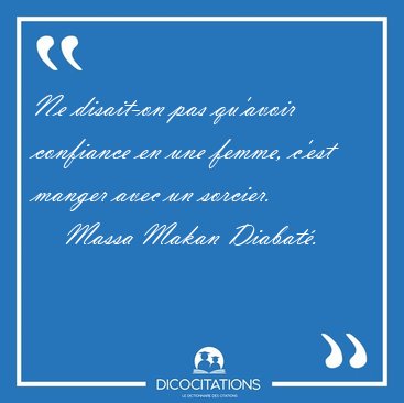 Ne disait-on pas qu'avoir confiance en une femme, c'est manger [...] - Massa Makan Diabat...