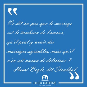 Ne dit-on pas que le mariage est le tombeau de l'amour, qu'il [...] - Henri Beyle, dit Stendhal...