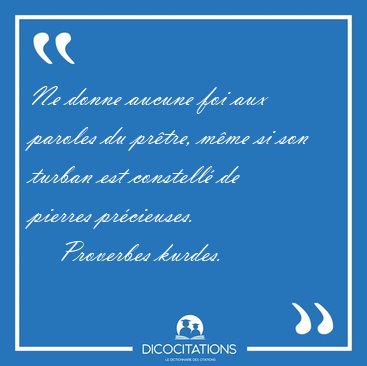 Ne donne aucune foi aux paroles du pr�tre, m�me si son turban [...] - Proverbes kurdes...
