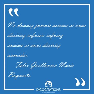 Ne donnez jamais comme si vous d�siriez refuser: refusez comme [...] - F�lix Guillaume Marie Bogaerts...