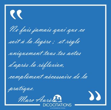 Ne fais jamais quoi que ce soit  la lgre ;  et rgle [...] - Marc Aurle...
