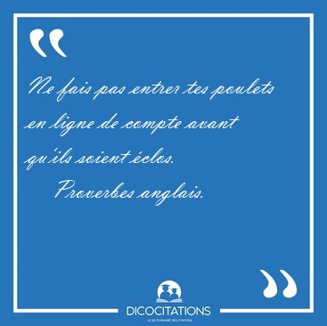 Ne fais pas entrer tes poulets en ligne de compte avant qu'ils [...] - Proverbes anglais...
