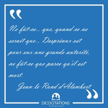 Ne f�t-ce... que, quand ce ne serait que... Despr�aux est pour [...] - Jean le Rond d'Alembert...