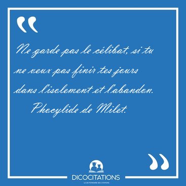 Ne garde pas le clibat, si tu ne veux pas finir tes jours dans [...] - Phocylide de Milet...