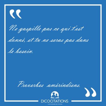 Ne gaspille pas ce qui t'est donn, et tu ne seras pas dans le [...] - Proverbes  amrindiens...