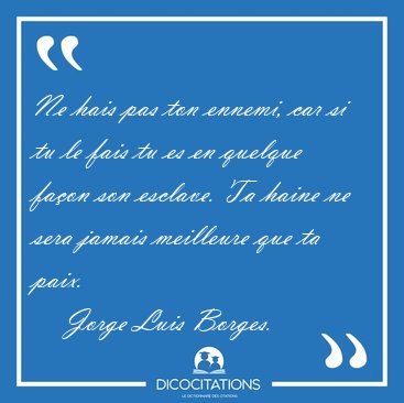 Ne hais pas ton ennemi, car si tu le fais tu es en quelque faon [...] - Jorge Luis Borges...