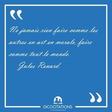 Ne jamais rien faire comme les autres en art en morale, faire [...] - Jules Renard...