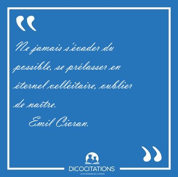 Ne jamais s'vader du possible, se prlasser en ternel [...] - Emil Cioran...