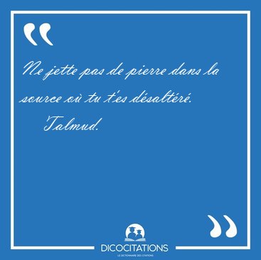 Ne jette pas de pierre dans la source o� tu t'es [...] - Talmud...
