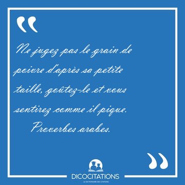 Ne jugez pas le grain de poivre d'aprs sa petite taille, [...] - Proverbes arabes...