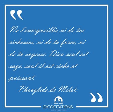 Ne l'enorgueillis ni de tes richesses, ni de ta force, ni de ta [...] - Phocylide de Milet...