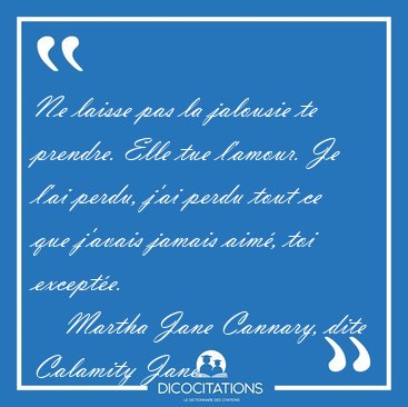 Ne laisse pas la jalousie te prendre. Elle tue l'amour. Je l'ai [...] - Martha Jane Cannary, dite Calamity Jane...