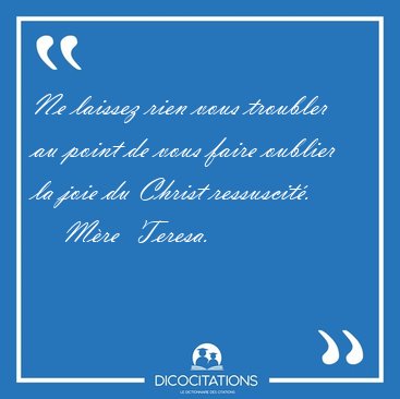 Ne laissez rien vous troubler au point de vous faire oublier la [...] - M�re  Teresa...