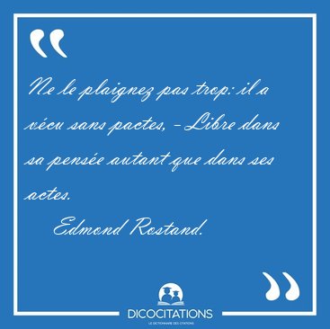 Ne le plaignez pas trop: il a v�cu sans pactes, - Libre dans sa [...] - Edmond Rostand...