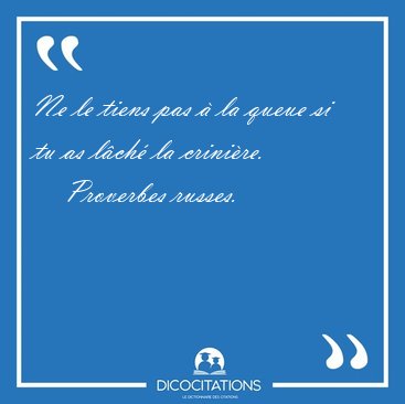 Ne le tiens pas � la queue si tu as l�ch� la [...] - Proverbes russes...