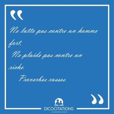 Ne lutte pas contre un homme fort,  Ne plaide pas contre un [...] - Proverbes russes...