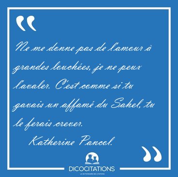 Ne me donne pas de l'amour  grandes louches, je ne peux [...] - Katherine Pancol...