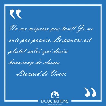 Ne me mprise pas tant! Je ne suis pas pauvre. Le pauvre est [...] - Lonard de Vinci...