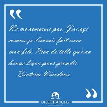 Ne me remercie pas. J'ai agi comme je l'aurais fait avec mon [...] - Batrice Nicodme...