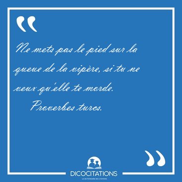 Ne mets pas le pied sur la queue de la vipre, si tu ne veux [...] - Proverbes turcs...