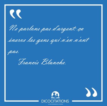 Ne parlons pas d'argent: a nerve les gens qui n'en n'ont [...] - Francis Blanche...