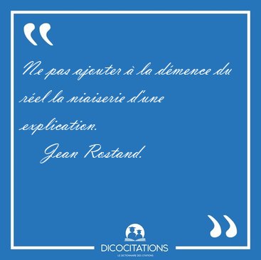 Ne pas ajouter  la dmence du rel la niaiserie d'une [...] - Jean Rostand...