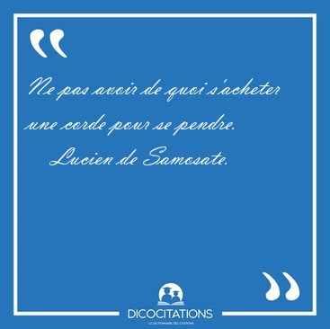 Ne pas avoir de quoi s'acheter une corde pour se [...] - Lucien de Samosate...