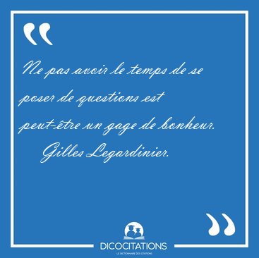 Ne pas avoir le temps de se poser de questions est peut-tre un [...] - Gilles Legardinier...
