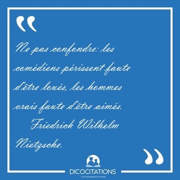 Ne pas confondre: les comdiens prissent faute d'tre lous, [...] - Friedrich Wilhelm Nietzsche...
