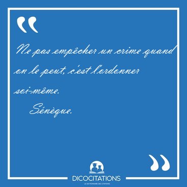 Ne pas emp�cher un crime quand on le peut, c'est l'ordonner [...] - S�n�que...
