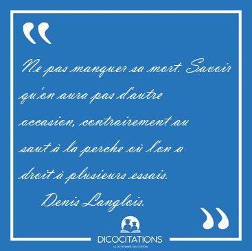 Ne pas manquer sa mort. Savoir qu'on aura pas d'autre occasion, [...] - Denis Langlois...