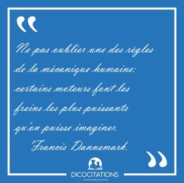 Ne pas oublier une des r�gles de la m�canique humaine: certains [...] - Francis Dannemark...