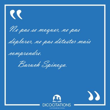 Ne pas se moquer, ne pas dplorer, ne pas dtester mais [...] - Baruch Spinoza...