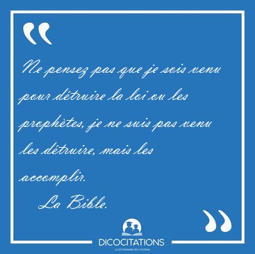 Ne pensez pas que je sois venu pour d�truire la loi ou les [...] - La Bible...